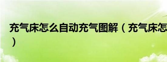 充气床怎么自动充气图解（充气床怎么样(二)）