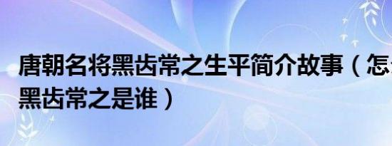 唐朝名将黑齿常之生平简介故事（怎么死的及黑齿常之是谁）