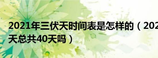 2021年三伏天时间表是怎样的（2021年三伏天总共40天吗）