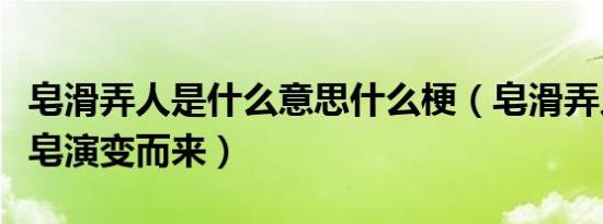 皂滑弄人是什么意思什么梗（皂滑弄人由捡肥皂演变而来）