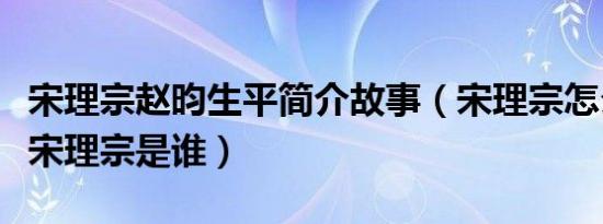 宋理宗赵昀生平简介故事（宋理宗怎么死的及宋理宗是谁）