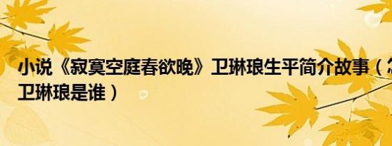 小说《寂寞空庭春欲晚》卫琳琅生平简介故事（怎么死的及卫琳琅是谁）