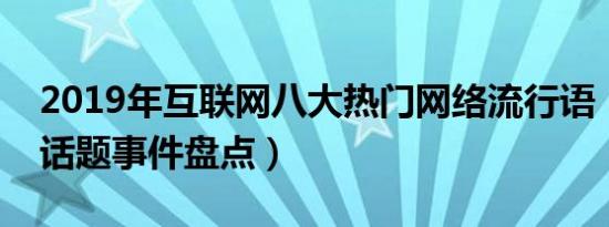 2019年互联网八大热门网络流行语（最热门话题事件盘点）