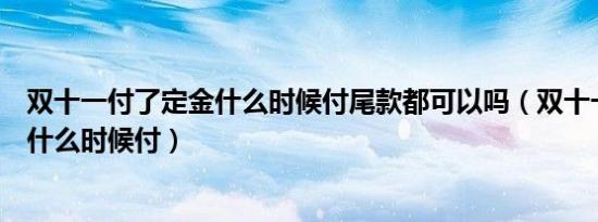 双十一付了定金什么时候付尾款都可以吗（双十一尾款最晚什么时候付）