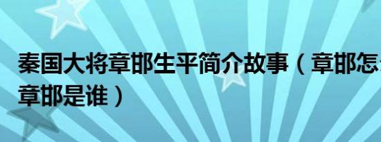 秦国大将章邯生平简介故事（章邯怎么死的及章邯是谁）