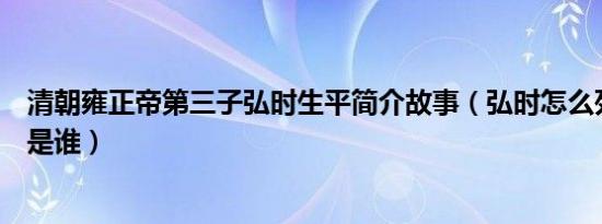 清朝雍正帝第三子弘时生平简介故事（弘时怎么死的及弘时是谁）