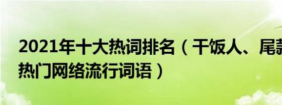 2021年十大热词排名（干饭人、尾款人都是热门网络流行词语）