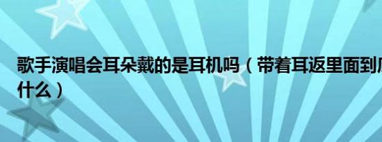 歌手演唱会耳朵戴的是耳机吗（带着耳返里面到底播放的是什么）