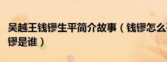 吴越王钱镠生平简介故事（钱镠怎么死的及钱镠是谁）