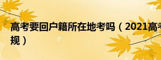 高考要回户籍所在地考吗（2021高考政策新规）