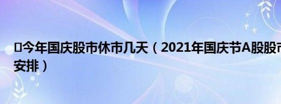 ​今年国庆股市休市几天（2021年国庆节A股股市休市放假安排）