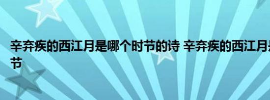 辛弃疾的西江月是哪个时节的诗 辛弃疾的西江月是指哪个时节 