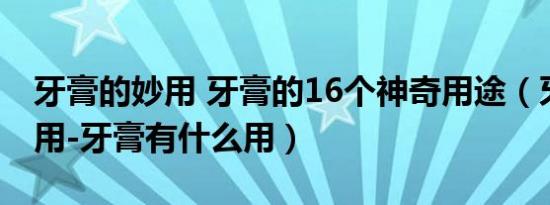 牙膏的妙用 牙膏的16个神奇用途（牙膏的妙用-牙膏有什么用）