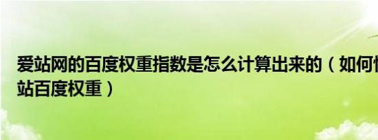 爱站网的百度权重指数是怎么计算出来的（如何快速提高网站百度权重）