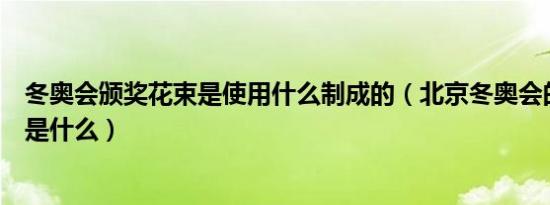 冬奥会颁奖花束是使用什么制成的（北京冬奥会的三大理念是什么）