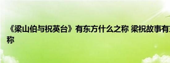 《梁山伯与祝英台》有东方什么之称 梁祝故事有东方什么之称 