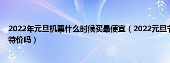 2022年元旦机票什么时候买最便宜（2022元旦节机票会有特价吗）