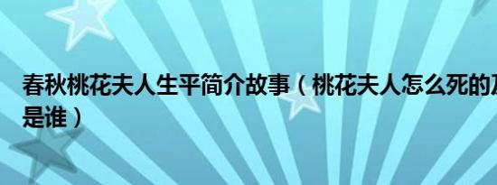 春秋桃花夫人生平简介故事（桃花夫人怎么死的及桃花夫人是谁）