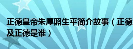 正德皇帝朱厚照生平简介故事（正德怎么死的及正德是谁）