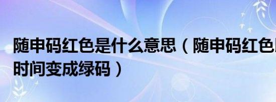 随申码红色是什么意思（随申码红色以后多长时间变成绿码）