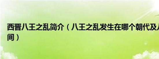 西晋八王之乱简介（八王之乱发生在哪个朝代及八王之乱时间）