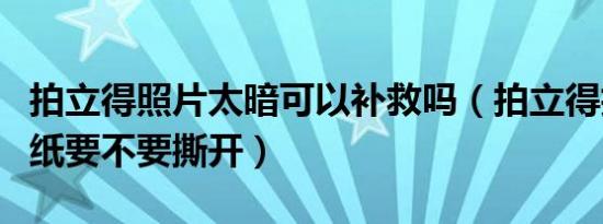 拍立得照片太暗可以补救吗（拍立得拍完后相纸要不要撕开）