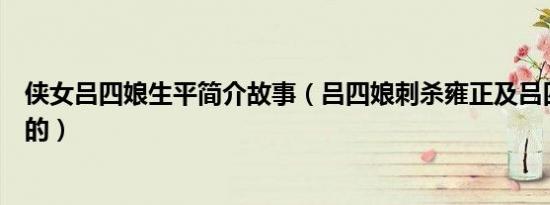 侠女吕四娘生平简介故事（吕四娘刺杀雍正及吕四娘怎么死的）