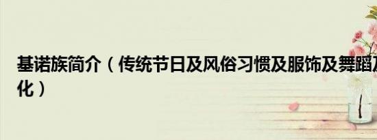 基诺族简介（传统节日及风俗习惯及服饰及舞蹈及美食及文化）