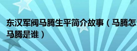 东汉军阀马腾生平简介故事（马腾怎么死的及马腾是谁）