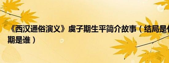 《西汉通俗演义》虞子期生平简介故事（结局是什么及虞子期是谁）