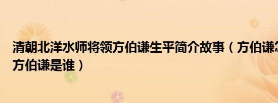 清朝北洋水师将领方伯谦生平简介故事（方伯谦怎么死的及方伯谦是谁）