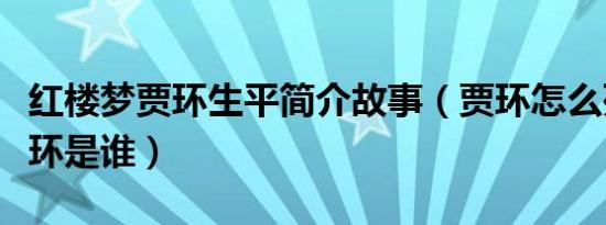 红楼梦贾环生平简介故事（贾环怎么死的及贾环是谁）