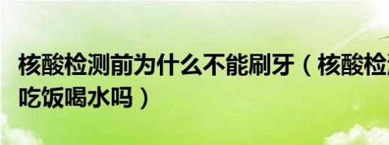 核酸检测前为什么不能刷牙（核酸检测前可以吃饭喝水吗）