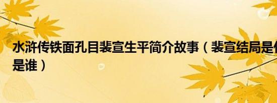 水浒传铁面孔目裴宣生平简介故事（裴宣结局是什么及裴宣是谁）