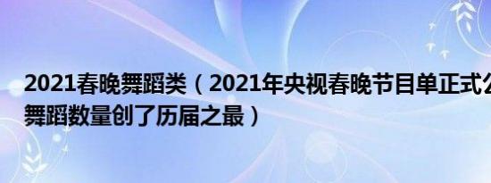 2021春晚舞蹈类（2021年央视春晚节目单正式公布！春晚舞蹈数量创了历届之最）