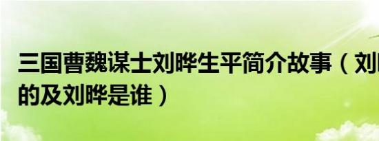 三国曹魏谋士刘晔生平简介故事（刘晔怎么死的及刘晔是谁）