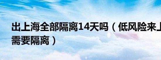 出上海全部隔离14天吗（低风险来上海需不需要隔离）