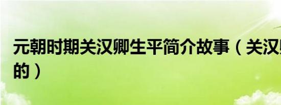 元朝时期关汉卿生平简介故事（关汉卿怎么死的）