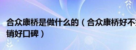 合众康桥是做什么的（合众康桥好不好精准营销好口碑）