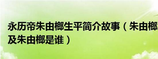 永历帝朱由榔生平简介故事（朱由榔怎么死的及朱由榔是谁）