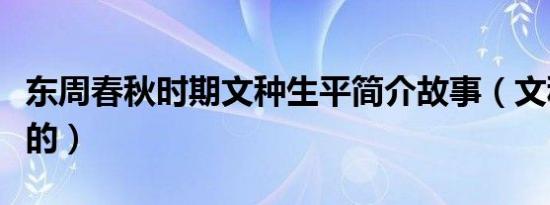 东周春秋时期文种生平简介故事（文种怎么死的）