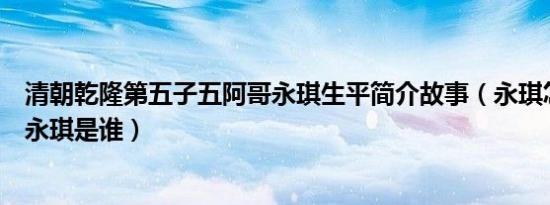 清朝乾隆第五子五阿哥永琪生平简介故事（永琪怎么死的及永琪是谁）