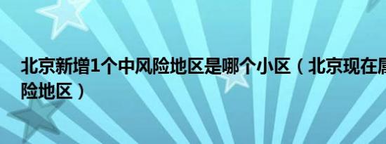 北京新增1个中风险地区是哪个小区（北京现在属于什么风险地区）