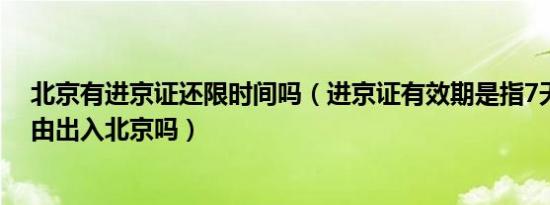 北京有进京证还限时间吗（进京证有效期是指7天内可以自由出入北京吗）