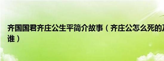 齐国国君齐庄公生平简介故事（齐庄公怎么死的及齐庄公是谁）