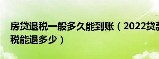 房贷退税一般多久能到账（2022贷款买房退税能退多少）