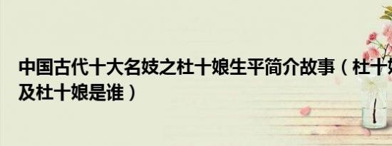 中国古代十大名妓之杜十娘生平简介故事（杜十娘怎么死的及杜十娘是谁）