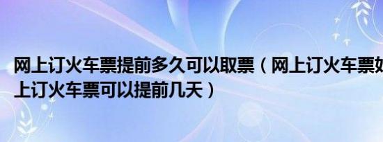 网上订火车票提前多久可以取票（网上订火车票如何取票-网上订火车票可以提前几天）