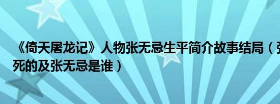 《倚天屠龙记》人物张无忌生平简介故事结局（张无忌怎么死的及张无忌是谁）