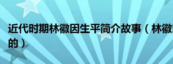 近代时期林徽因生平简介故事（林徽因怎么死的）